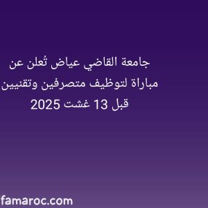 جامعة القاضي عياض تُعلن عن مباراة لتوظيف متصرفين وتقنيين قبل 13 غشت 2025