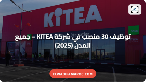 توظيف 30 منصب في شركة KITEA – جميع المدن (2025)