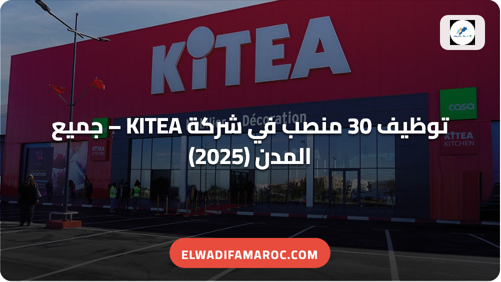 توظيف 30 منصب في شركة KITEA – جميع المدن (2025) KITEA