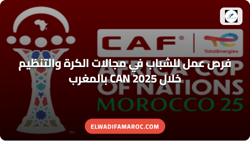 فرص عمل للشباب في مجالات الكرة والتنظيم خلال CAN 2025 بالمغرب