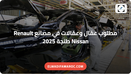 مطلوب عمّال وعمّالات في مصانع Renault Nissan طنجة 2025