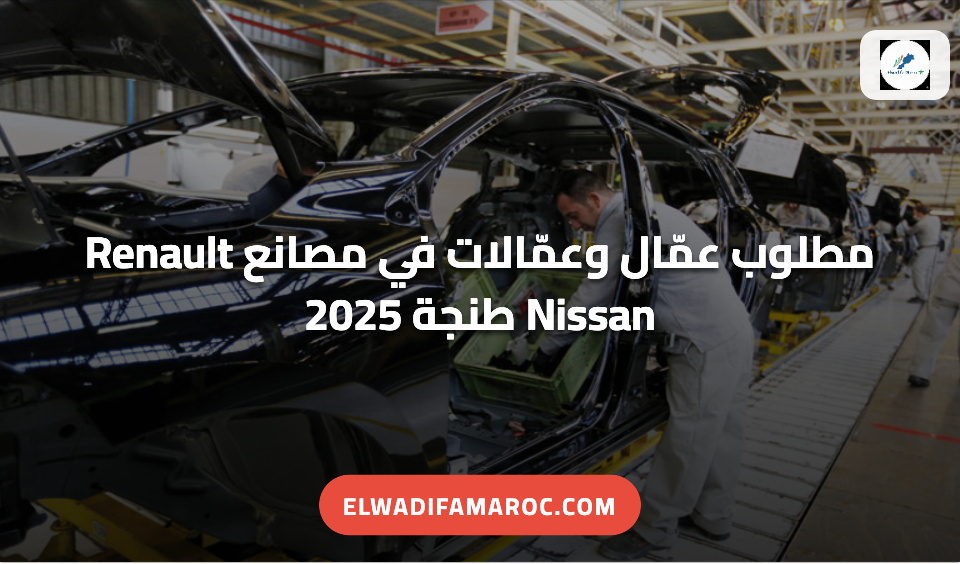 مطلوب عمّال وعمّالات في مصانع Renault Nissan طنجة 2025